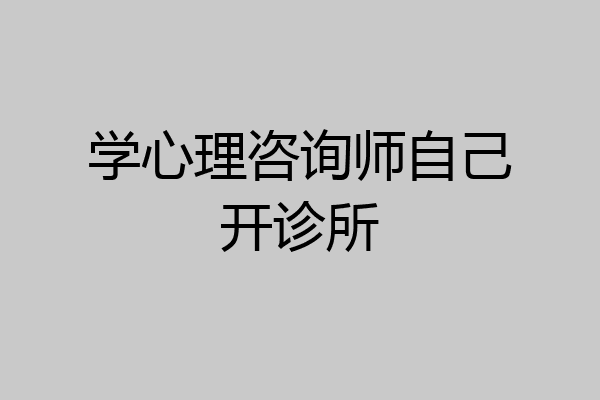 学心理咨询师自己开诊所