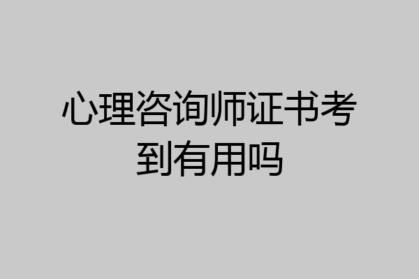 心理咨询师证书考到有用吗