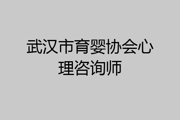 武汉市育婴协会心理咨询师