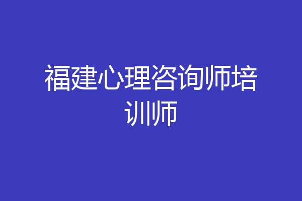 福建心理咨询师培训师