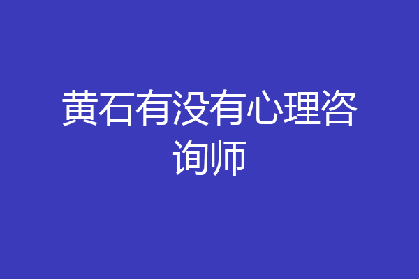 黄石有没有心理咨询师