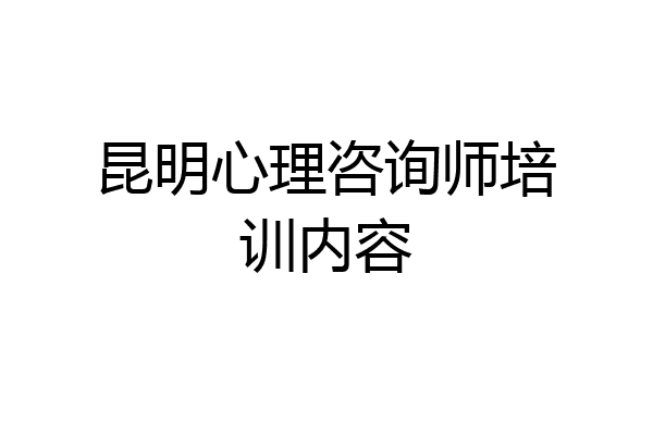 昆明心理咨询师培训内容