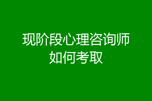 现阶段心理咨询师如何考取