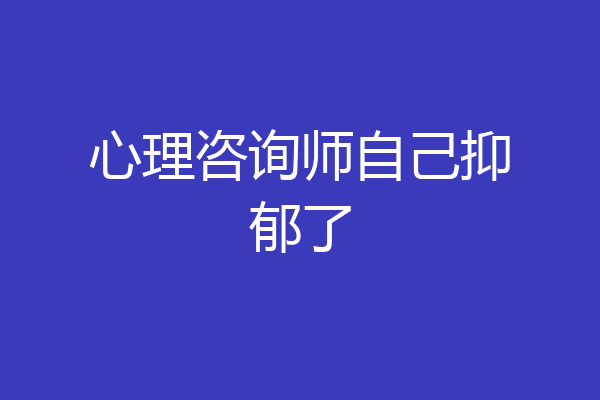 心理咨询师自己抑郁了