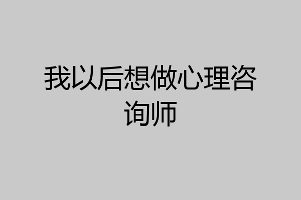 我以后想做心理咨询师