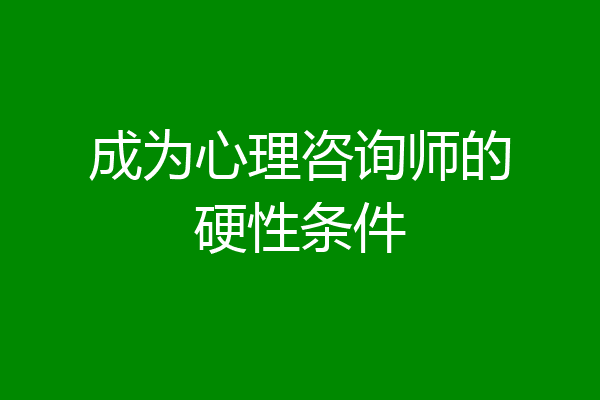 成为心理咨询师的硬性条件