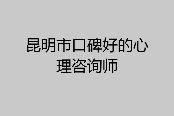 昆明市口碑好的心理咨询师