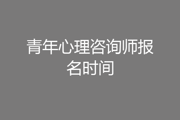 青年心理咨询师报名时间