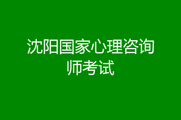 沈阳国家心理咨询师考试