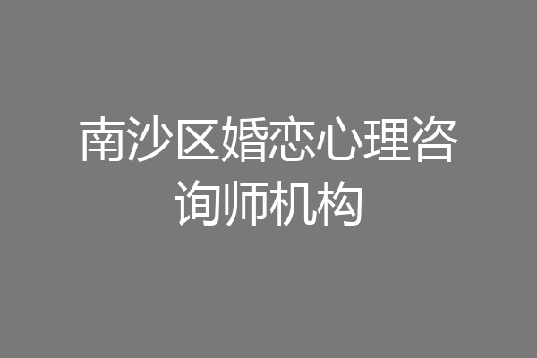 南沙区婚恋心理咨询师机构