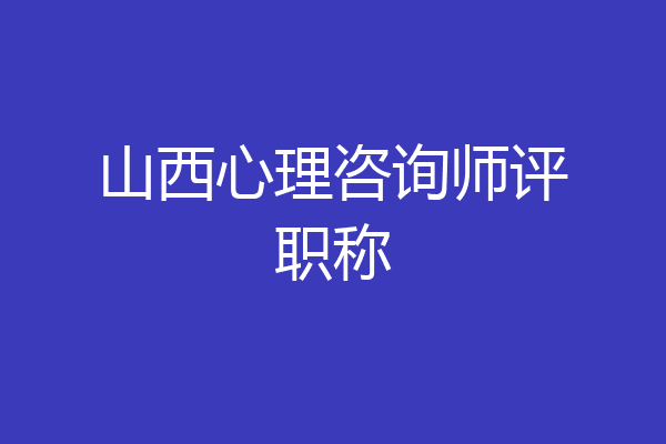 山西心理咨询师评职称