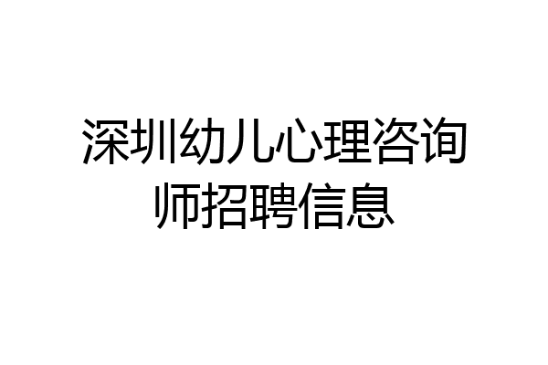 深圳幼儿心理咨询师招聘信息
