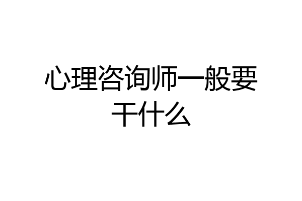 心理咨询师一般要干什么