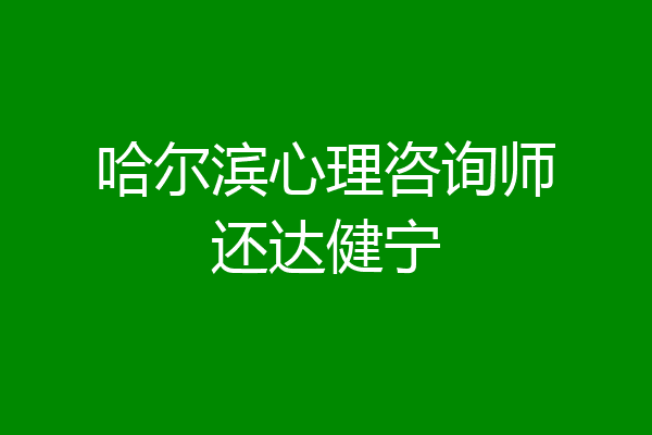 哈尔滨心理咨询师还达健宁