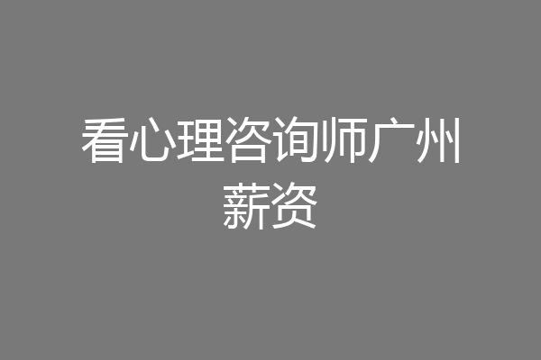看心理咨询师广州薪资