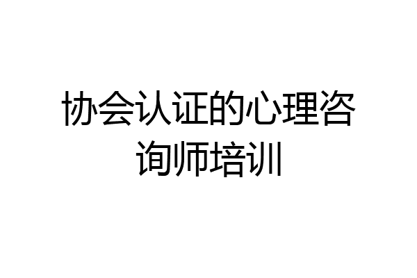 协会认证的心理咨询师培训