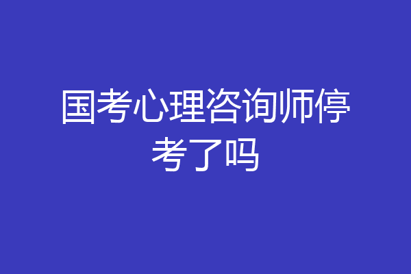国考心理咨询师停考了吗