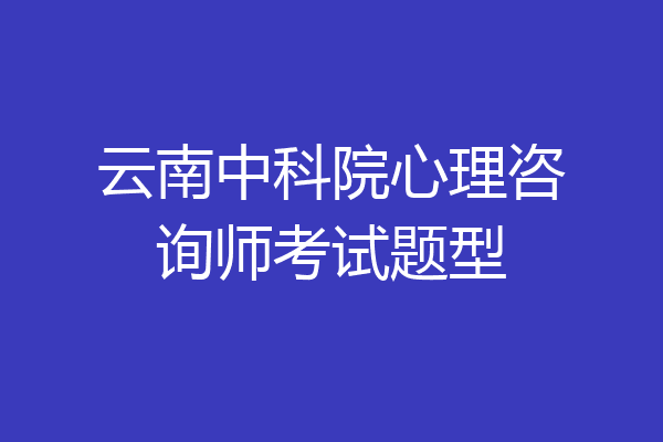 云南中科院心理咨询师考试题型