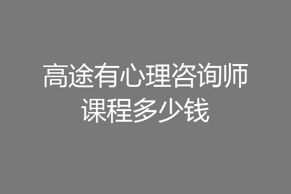 高途有心理咨询师课程多少钱