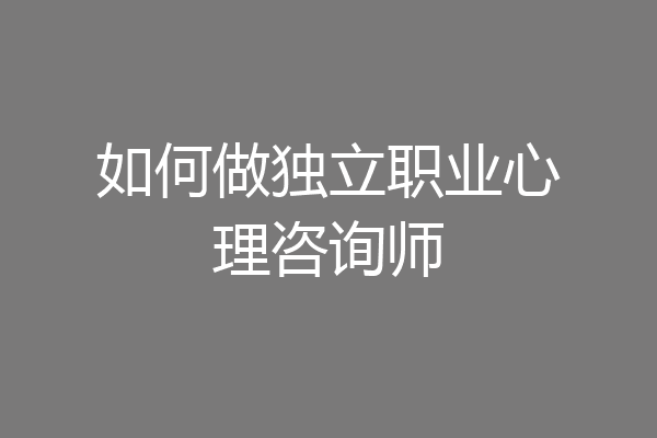 如何做独立职业心理咨询师