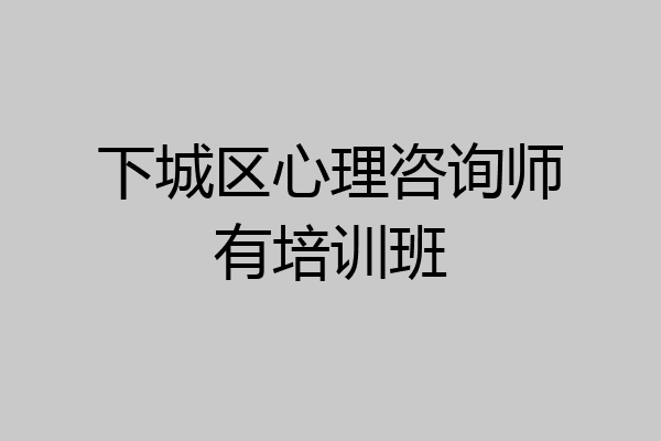 下城区心理咨询师有培训班