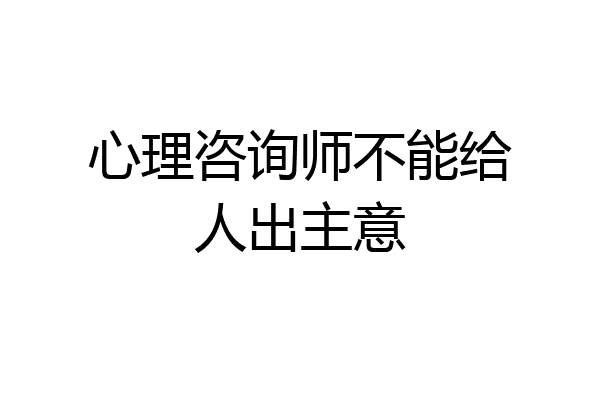 心理咨询师不能给人出主意
