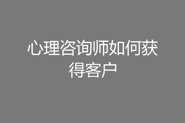 心理咨询师如何获得客户