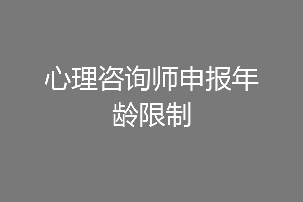 心理咨询师申报年龄限制