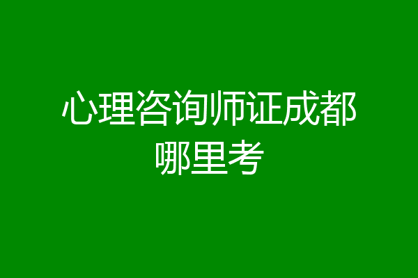 心理咨询师证成都哪里考