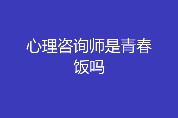 心理咨询师是青春饭吗
