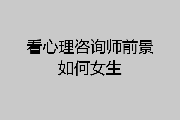 看心理咨询师前景如何女生