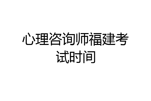 心理咨询师福建考试时间