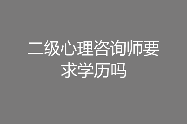 二级心理咨询师要求学历吗