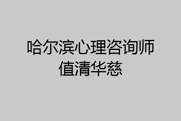 哈尔滨心理咨询师值清华慈