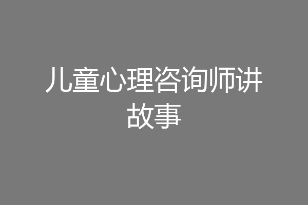 儿童心理咨询师讲故事