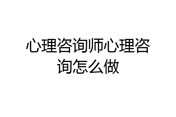 心理咨询师心理咨询怎么做