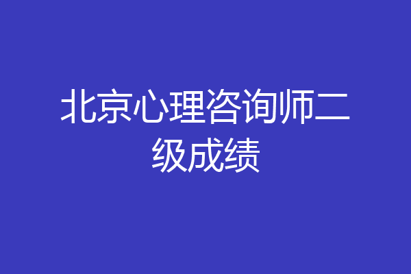 北京心理咨询师二级成绩