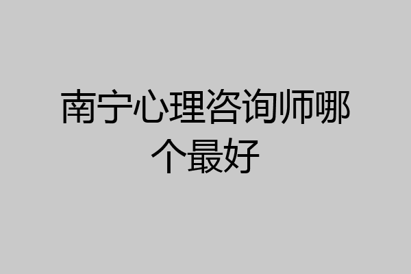 南宁心理咨询师哪个最好