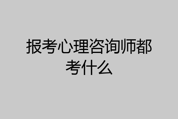 报考心理咨询师都考什么