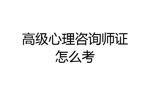 高级心理咨询师证怎么考