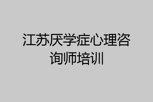 江苏厌学症心理咨询师培训