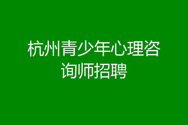 杭州青少年心理咨询师招聘