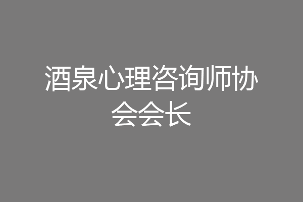 酒泉心理咨询师协会会长