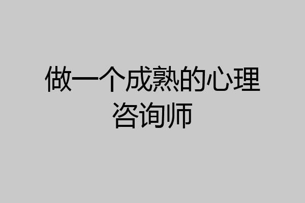 做一个成熟的心理咨询师