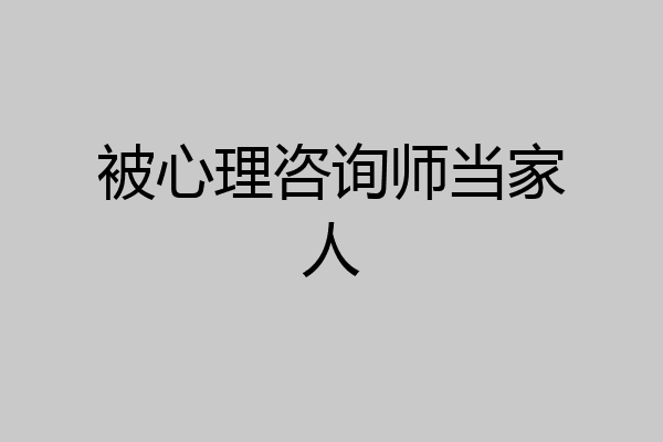 被心理咨询师当家人