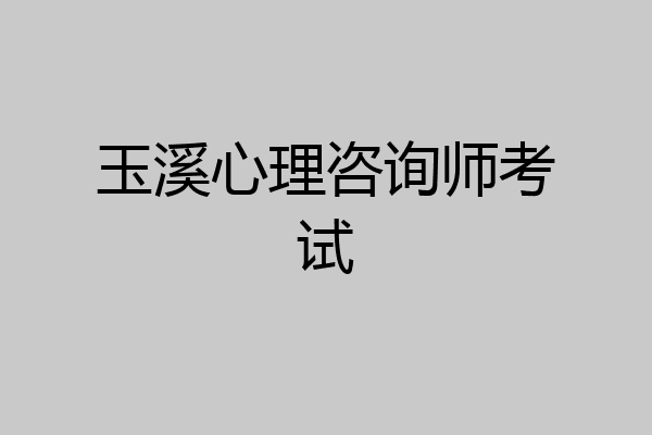 玉溪心理咨询师考试