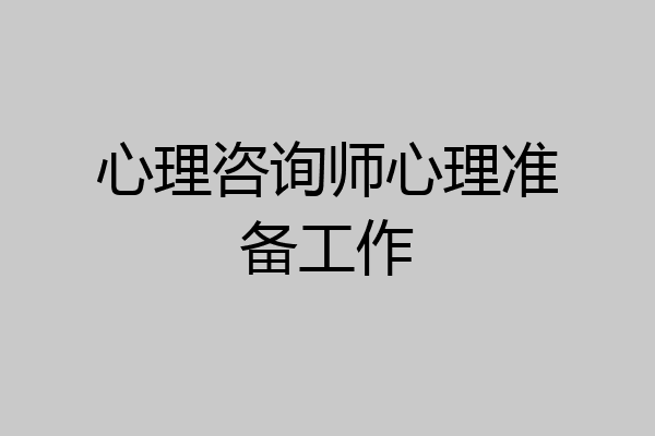 心理咨询师心理准备工作