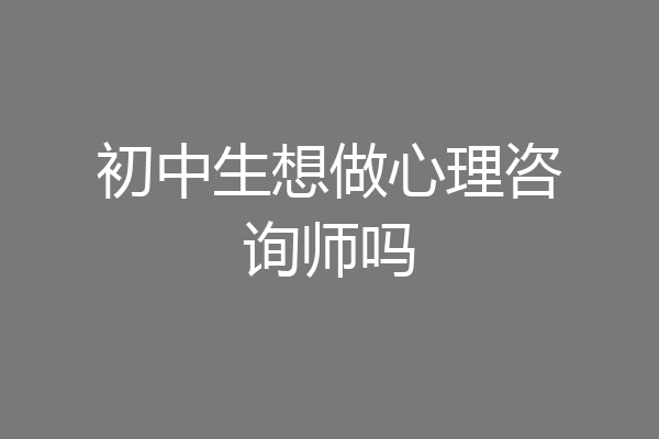 初中生想做心理咨询师吗