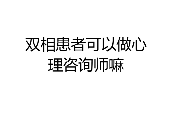 双相患者可以做心理咨询师嘛