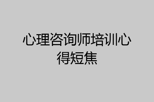 心理咨询师培训心得短焦